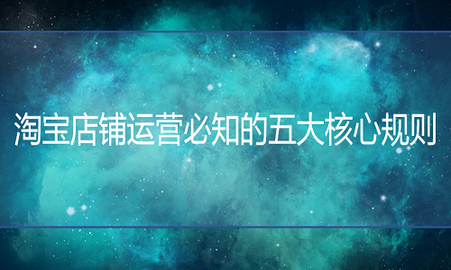 淘寶代運營：店鋪運營必知的五大核心規(guī)則