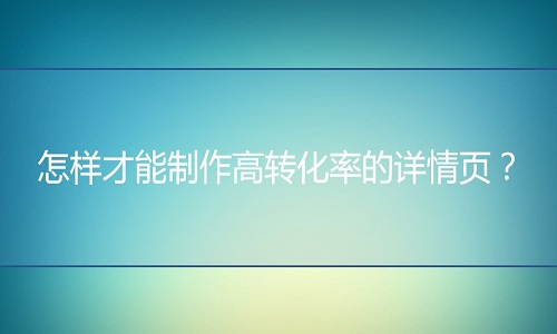 淘寶代運(yùn)營(yíng)：怎樣才能制作高轉(zhuǎn)化率的詳情頁(yè)？