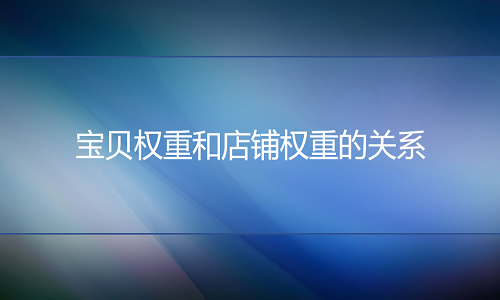 淘寶代運營：寶貝權(quán)重和店鋪權(quán)重的關(guān)系