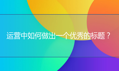 淘寶代運營：運營中如何做出一個優(yōu)秀的標(biāo)題？