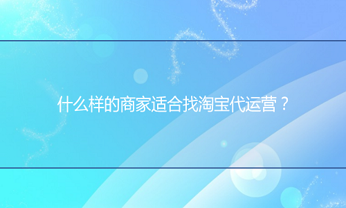 什么樣的商家適合找淘寶代運(yùn)營(yíng)？