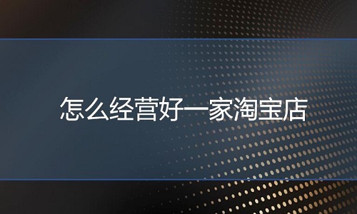 淘寶代運營：怎么經(jīng)營好一家淘寶店?