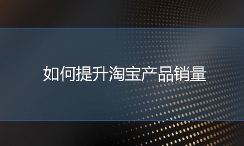 淘寶代運(yùn)營：如何提升淘寶產(chǎn)品銷量？
