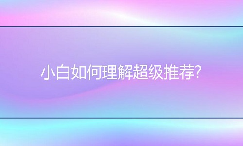淘寶代運(yùn)營(yíng)：小白如何理解超級(jí)推薦?