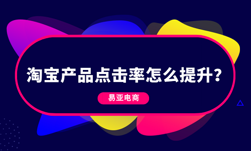 淘寶產(chǎn)品點(diǎn)擊率怎么提升？
