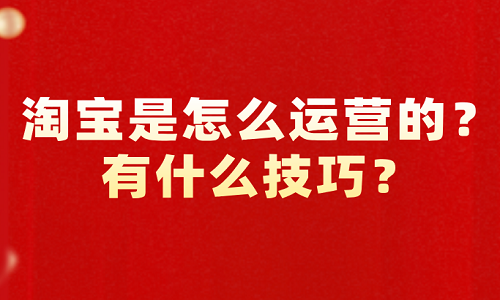淘寶是怎么運(yùn)營(yíng)的？有什么技巧？