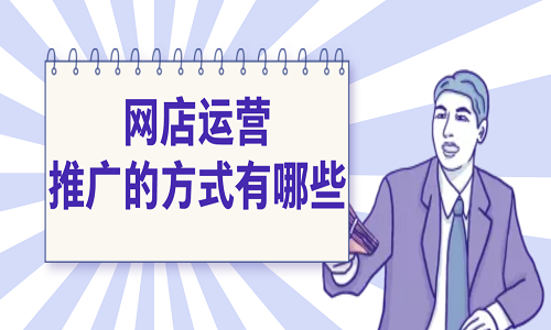 網(wǎng)店運營推廣的方式有哪些？