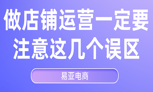 做店鋪運營一定要注意這幾個誤區(qū)