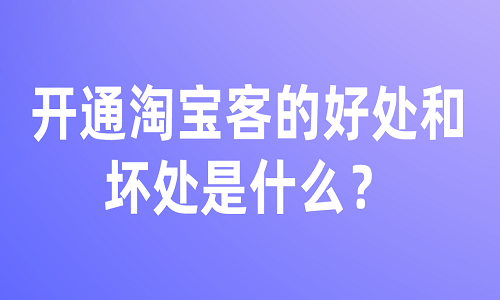 開通淘寶客的好處和壞處是什么？有哪些？