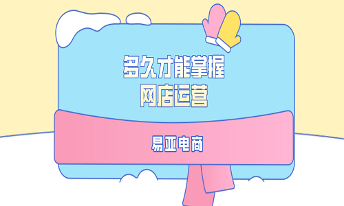 多久才能掌握網(wǎng)店運營？